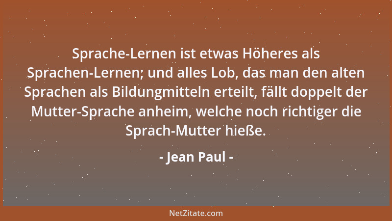 Jean Paul - Sprache-Lernen ist etwas Höheres als Sprachen-Lernen; und alles Lob, das man den alten Sprachen als Bildungmitt...