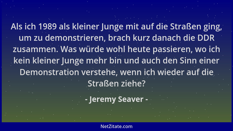 Jeremy Seaver - Als ich 1989 als kleiner Junge mit auf die Straßen ging, um zu demonstrieren, brach kurz danach die DDR zus...