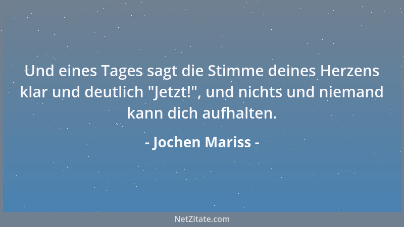 Jochen Mariss - Und eines Tages sagt die Stimme deines Herzens klar und deutlich  "Jetzt! ", und nichts und niemand kann dich...