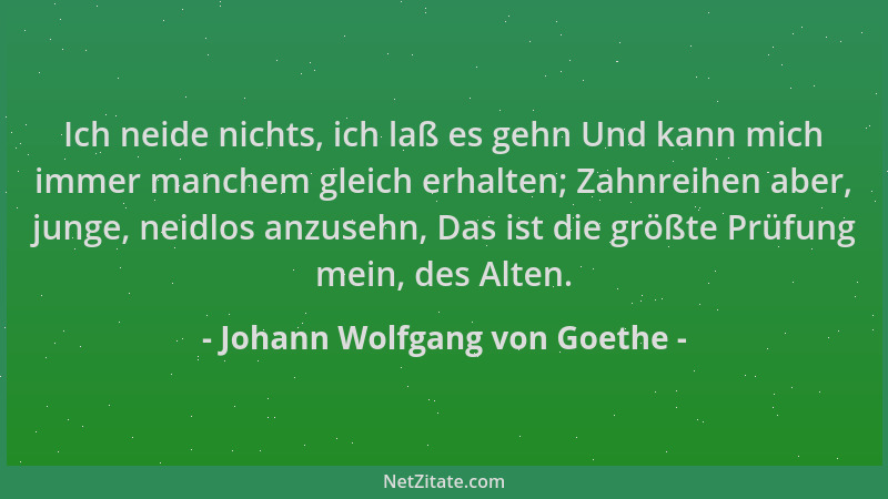 Johann Wolfgang von Goethe - Ich neide nichts, ich laß es gehn Und kann mich immer manchem gleich erhalten; Zahnreihen aber...