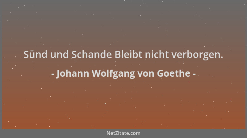 Johann Wolfgang von Goethe - Sünd und Schande Bleibt nicht verborgen....