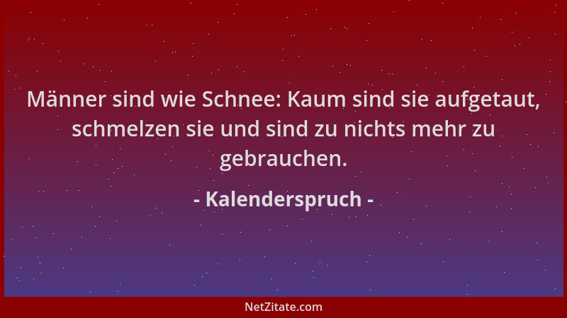 Kalenderspruch - Männer sind wie Schnee: Kaum sind sie aufgetaut, schmelzen sie und sind zu nichts mehr zu gebrauchen....