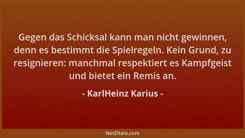 KarlHeinz Karius - Gegen das Schicksal kann man nicht gewinnen, denn es bestimmt die Spielregeln. Kein Grund, zu resigniere...