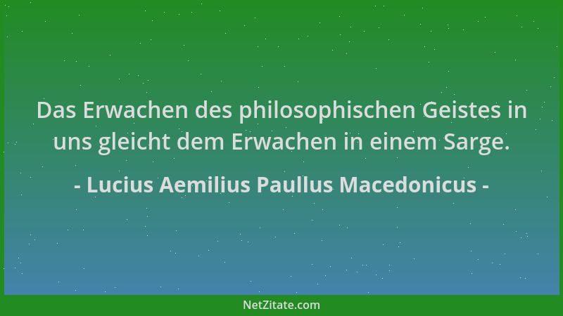 Lucius Aemilius Paullus Macedonicus - Das Erwachen des philosophischen Geistes in uns gleicht dem Erwachen in einem Sarge....