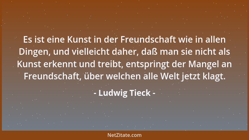 Ludwig Tieck - Wir sind nur darum auf kleine Augenblicke glücklich, um unser Unglück nachher desto schärfer zu fühlen. Es i...