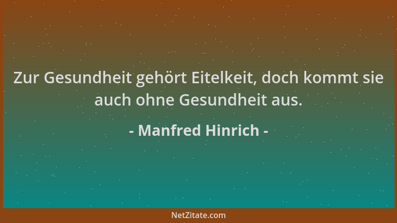 Manfred Hinrich - Zur Gesundheit gehört Eitelkeit, doch kommt sie auch ohne Gesundheit aus....
