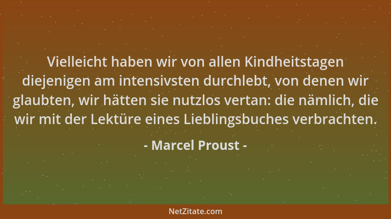 Marcel Proust - Vielleicht haben wir von allen Kindheitstagen diejenigen am intensivsten durchlebt, von denen wir glaubten,...
