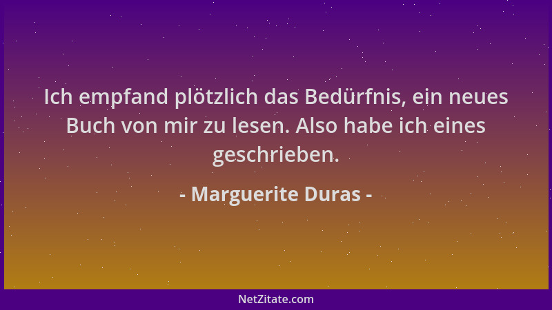 Marguerite Duras - Ich empfand plötzlich das Bedürfnis, ein neues Buch von mir zu lesen. Also habe ich eines geschrieben....