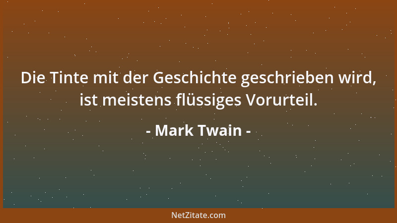 Mark Twain - Die Tinte mit der Geschichte geschrieben wird, ist meistens flüssiges Vorurteil....