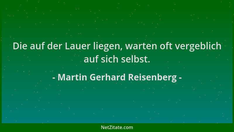 Martin Gerhard Reisenberg - Die auf der Lauer liegen, warten oft vergeblich auf sich selbst....