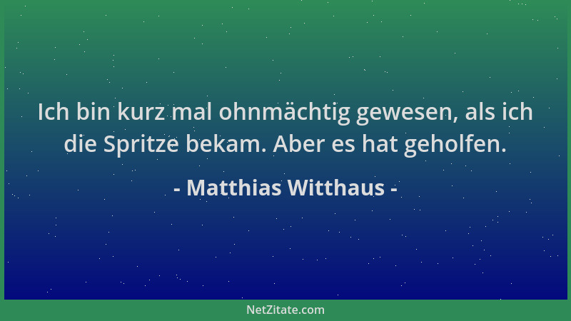 Matthias Witthaus - Ich bin kurz mal ohnmächtig gewesen, als ich die Spritze bekam. Aber es hat geholfen....