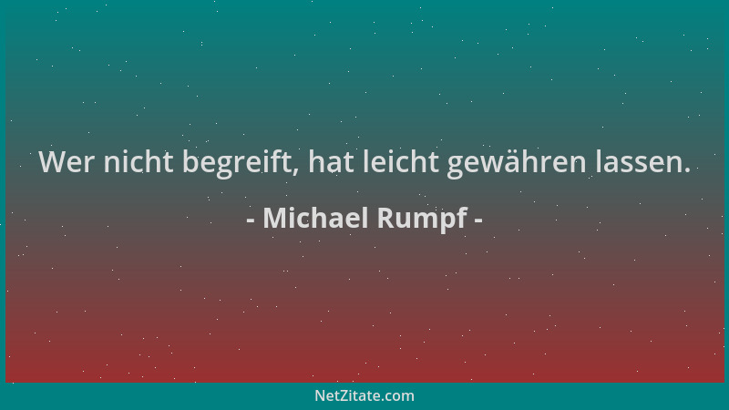 Michael Rumpf - Wer nicht begreift, hat leicht gewähren lassen....