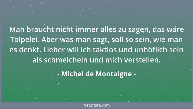 Michel de Montaigne - Freundschaft ist ein Tier, das in Paaren und nicht in Rudeln lebt; es wird mir schwer, mich halb und...