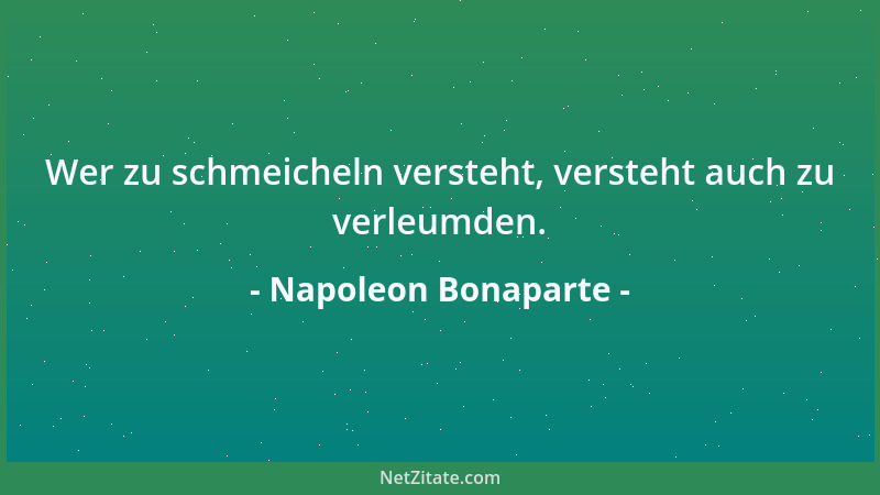 Napoleon Bonaparte - Wer zu schmeicheln versteht, versteht auch zu verleumden....