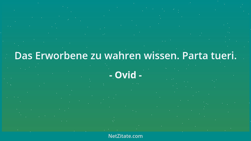 Ovid - Das Erworbene zu wahren wissen. Parta tueri....