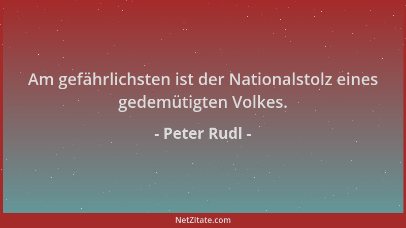 Peter Rudl - Am gefährlichsten ist der Nationalstolz eines gedemütigten Volkes....