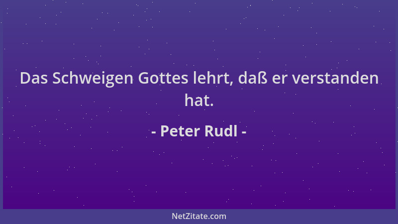 Peter Rudl - Das Schweigen Gottes lehrt, daß er verstanden hat....