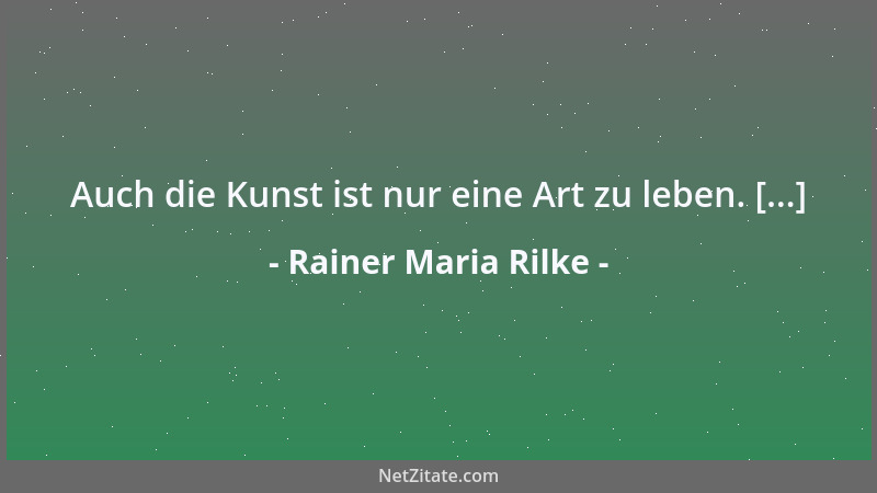 Rainer Maria Rilke - Auch die Kunst ist nur eine Art zu leben. [...]...
