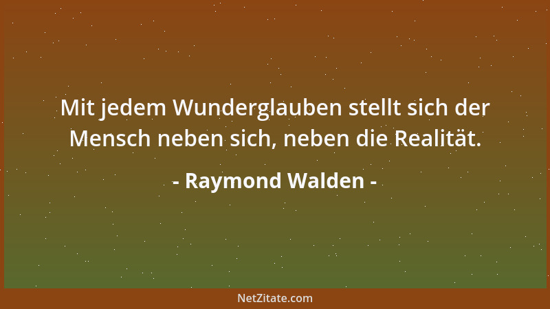 Raymond Walden - Mit jedem Wunderglauben stellt sich der Mensch neben sich, neben die Realität....