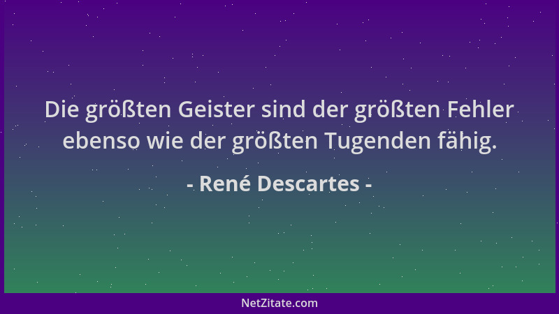 René Descartes - Die größten Geister sind der größten Fehler ebenso wie der größten Tugenden fähig....