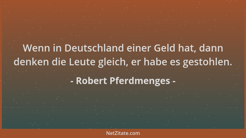 Robert Pferdmenges - Wenn in Deutschland einer Geld hat, dann denken die Leute gleich, er habe es gestohlen....