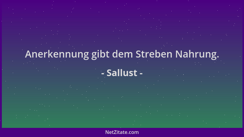 Sallust - Anerkennung gibt dem Streben Nahrung....