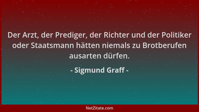 Sigmund Graff - Der Arzt, der Prediger, der Richter und der Politiker oder Staatsmann hätten niemals zu Brotberufen ausarte...