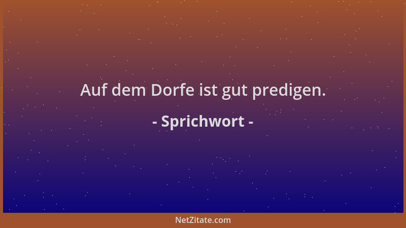 Sprichwort - Auf dem Dorfe ist gut predigen....