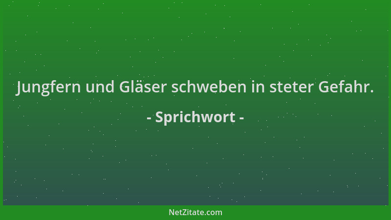 Sprichwort - Jungfern und Gläser schweben in steter Gefahr....