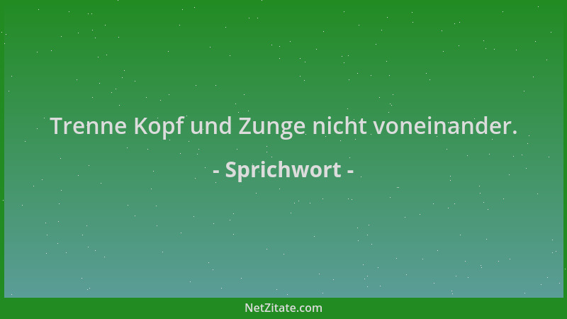 Sprichwort - Trenne Kopf und Zunge nicht voneinander....