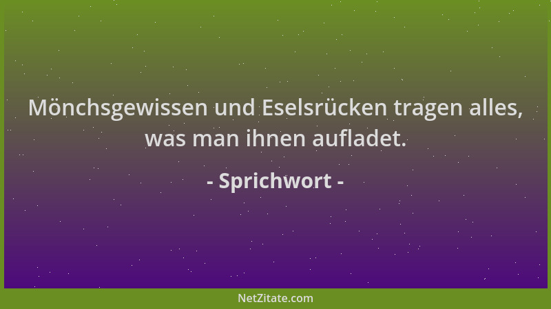 Sprichwort - Mönchsgewissen und Eselsrücken tragen alles, was man ihnen aufladet....