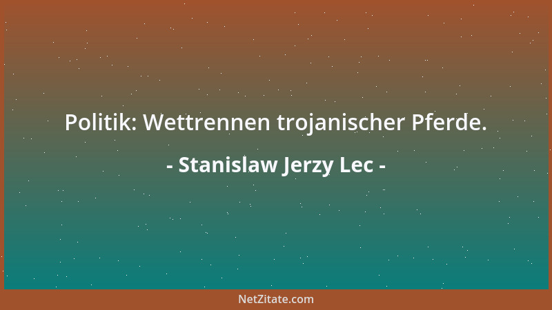 Stanislaw Jerzy Lec - Politik: Wettrennen trojanischer Pferde....
