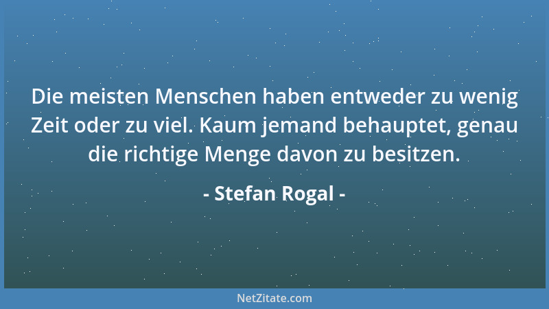 Stefan Rogal - Die meisten Menschen haben entweder zu wenig Zeit oder zu viel. Kaum jemand behauptet, genau die richtige Me...