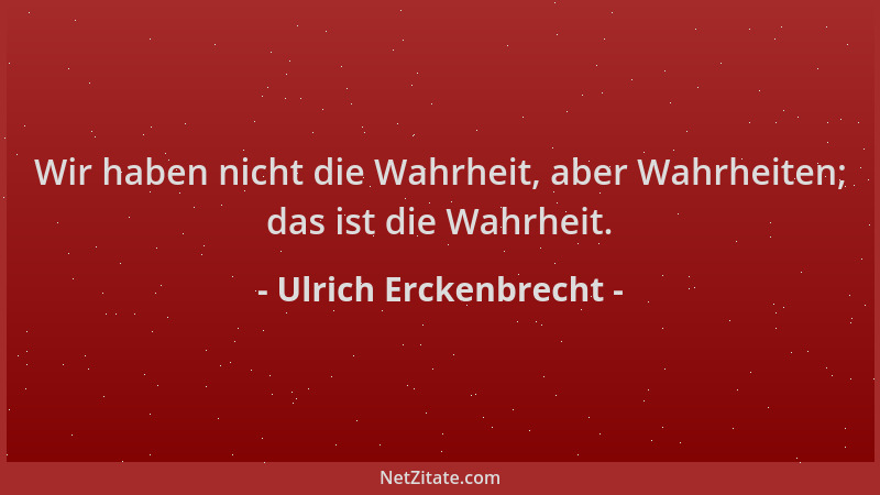 Ulrich Erckenbrecht - Wir haben nicht die Wahrheit, aber Wahrheiten; das ist die Wahrheit....