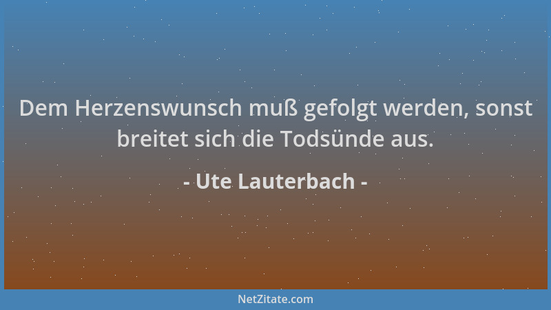 Ute Lauterbach - Dem Herzenswunsch muß gefolgt werden, sonst breitet sich die Todsünde aus....