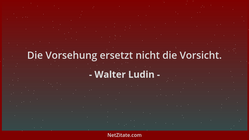Walter Ludin - Die Vorsehung ersetzt nicht die Vorsicht....