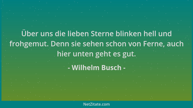 Wilhelm Busch - Über uns die lieben Sterne blinken hell und frohgemut. Denn sie sehen schon von Ferne, auch hier unten geht...