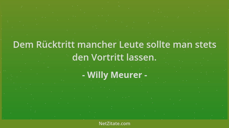 Willy Meurer - Dem Rücktritt mancher Leute sollte man stets den Vortritt lassen....
