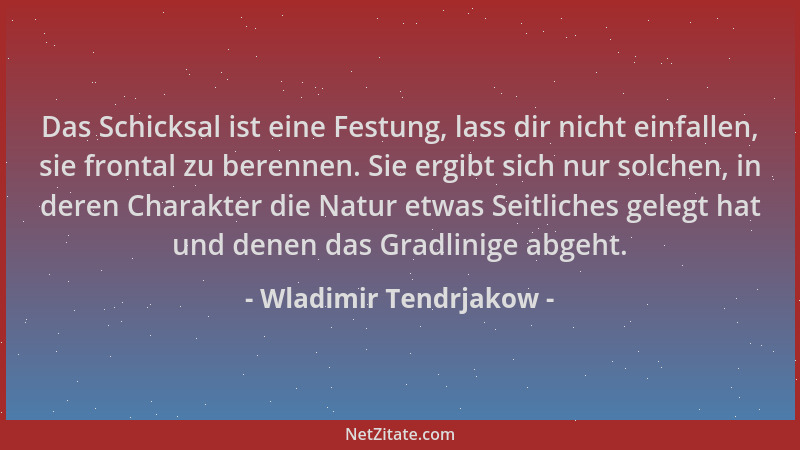 Wladimir Tendrjakow - Das Schicksal ist eine Festung, lass dir nicht einfallen, sie frontal zu berennen. Sie ergibt sich nu...