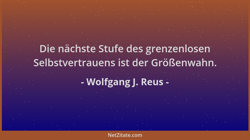Wolfgang J. Reus - Die nächste Stufe des grenzenlosen Selbstvertrauens ist der Größenwahn....