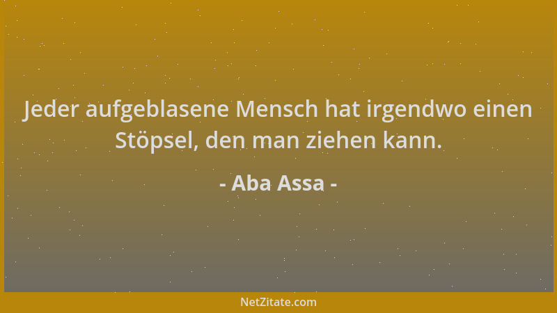 Aba Assa - Jeder aufgeblasene Mensch hat irgendwo einen Stöpsel, den man ziehen kann....