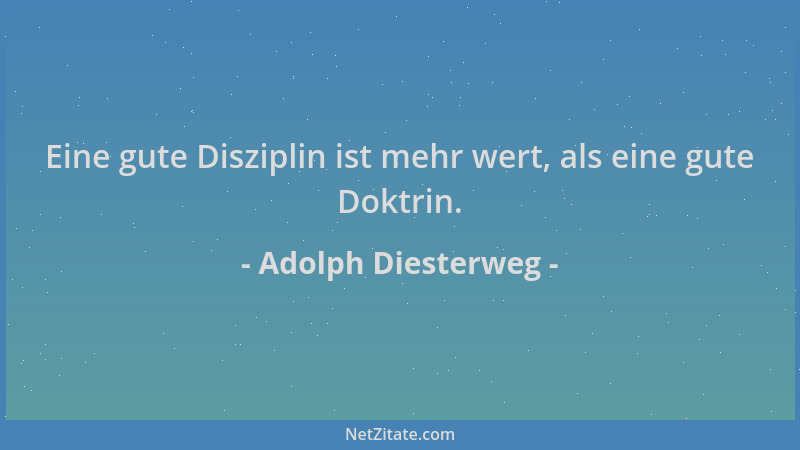 Adolph Diesterweg - Eine gute Disziplin ist mehr wert, als eine gute Doktrin....