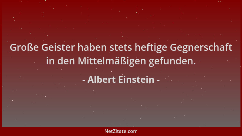 Albert Einstein - Große Geister haben stets heftige Gegnerschaft in den Mittelmäßigen gefunden....