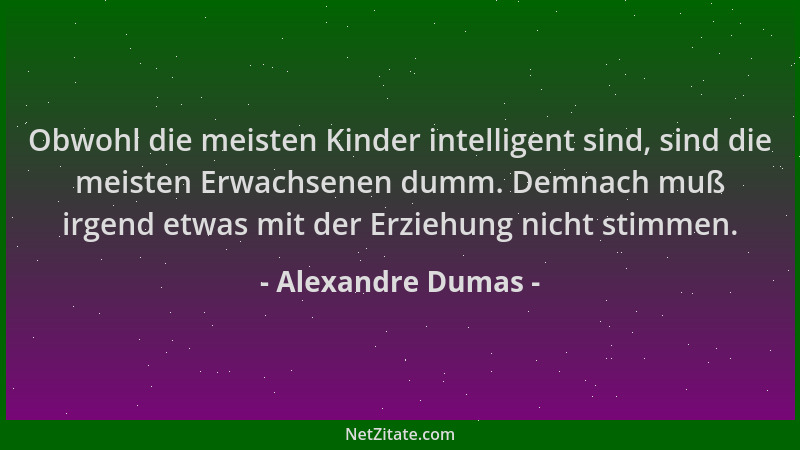 Alexandre Dumas - Obwohl die meisten Kinder intelligent sind, sind die meisten Erwachsenen dumm. Demnach muß irgend etwas m...
