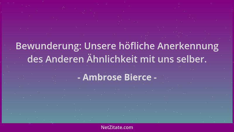 Ambrose Bierce - Bewunderung: Unsere höfliche Anerkennung des Anderen Ähnlichkeit mit uns selber....