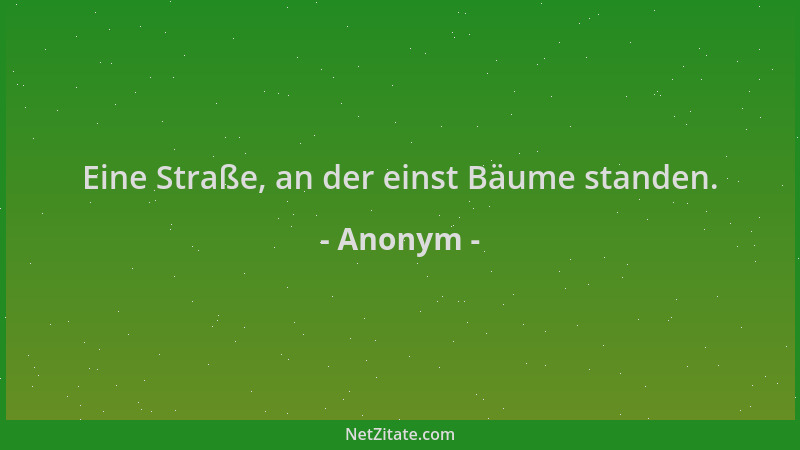 Anonym - Eine Straße, an der einst Bäume standen....