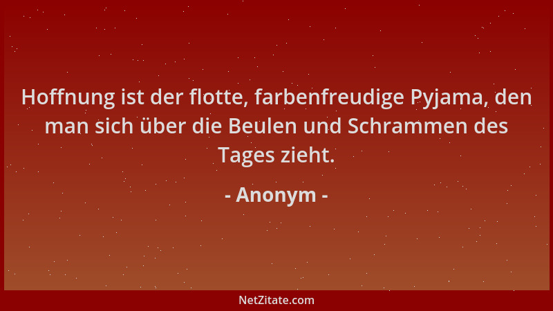 Anonym - Hoffnung ist der flotte, farbenfreudige Pyjama, den man sich über die Beulen und Schrammen des Tages zieht....