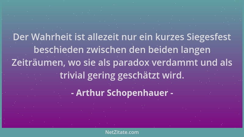 Arthur Schopenhauer - Der Wahrheit ist allezeit nur ein kurzes Siegesfest beschieden zwischen den beiden langen Zeiträumen,...