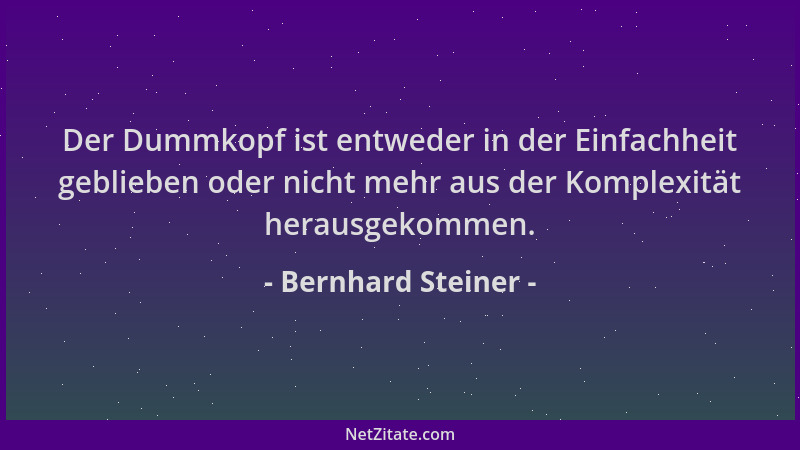 Bernhard Steiner - Der Dummkopf ist entweder in der Einfachheit geblieben oder nicht mehr aus der Komplexität herausgekomme...