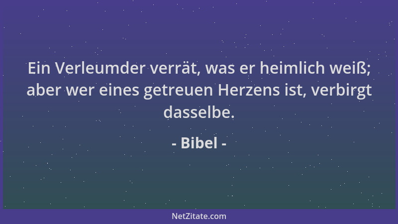 Bibel - Ein Verleumder verrät, was er heimlich weiß; aber wer eines getreuen Herzens ist, verbirgt dasselbe....